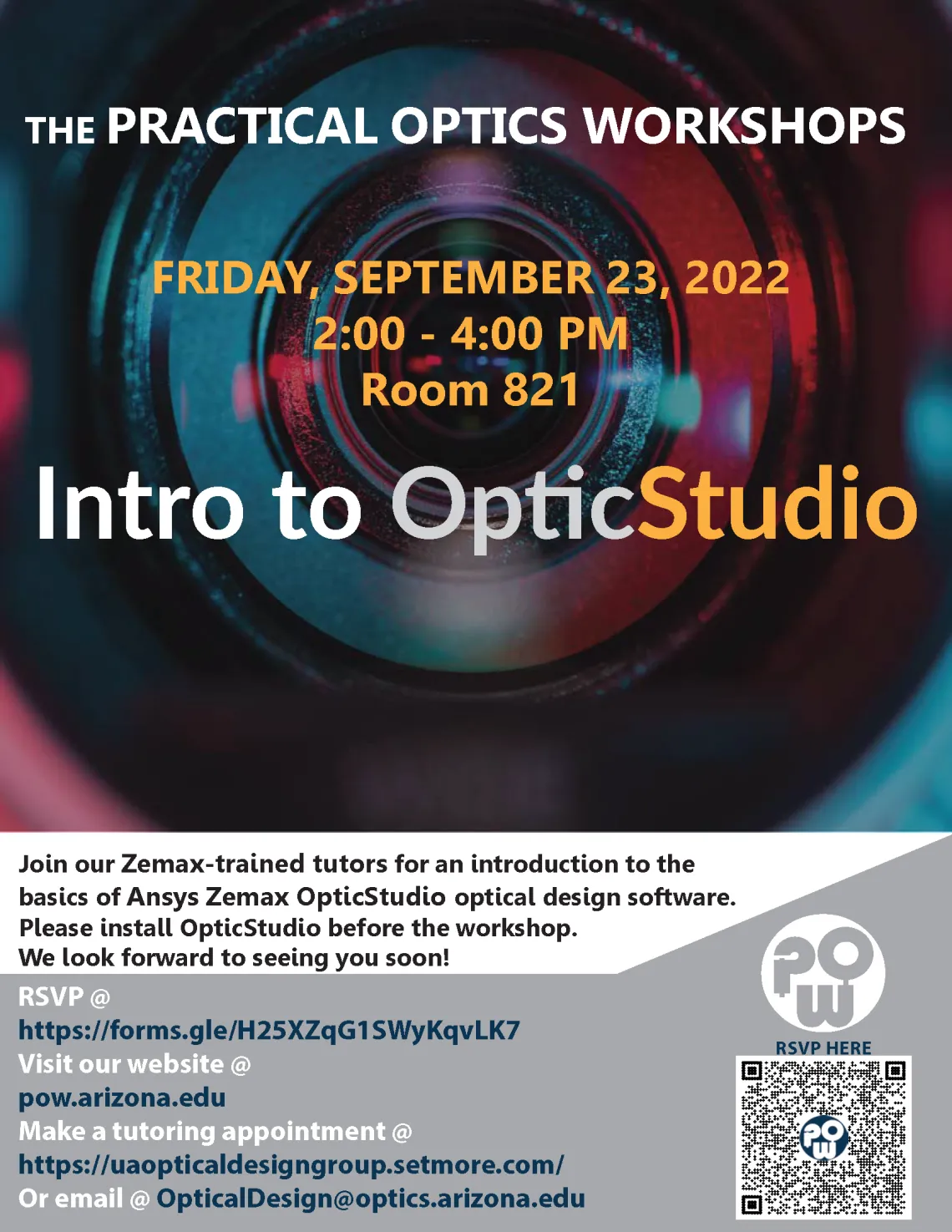 The Practical Optics Workshops Friday, September 23, 2022 2:00pm - 4:00 pm Room 821 Intro to OpticsStudio Join our Zemax-trained tutors for an introduction to the basics of Ansys Zemax OpticStudio optical design software. Please install OpticStudio before the workshop. We look forward to seeing you soon!